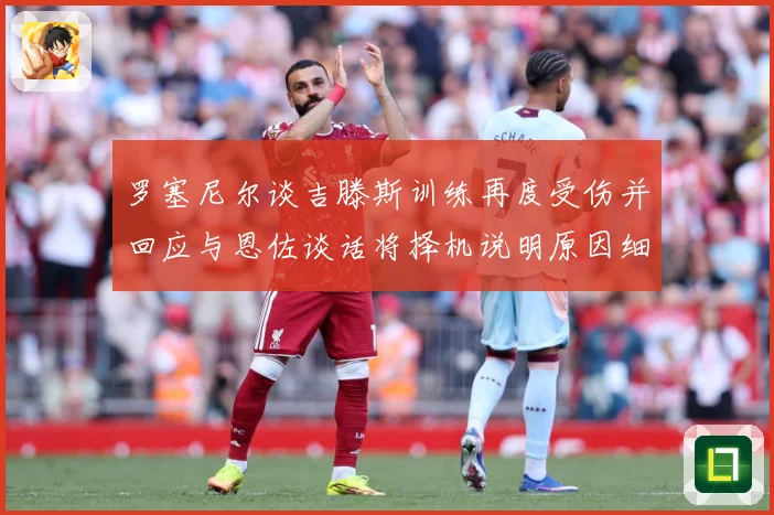 罗塞尼尔谈吉滕斯训练再度受伤并回应与恩佐谈话将择机说明原因细成长观察：最新赛事动态与深度分析