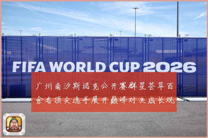 广州南沙斯诺克公开赛群星荟萃百余名顶尖选手展开巅峰对决成长观察：最新赛事动态与深度分析