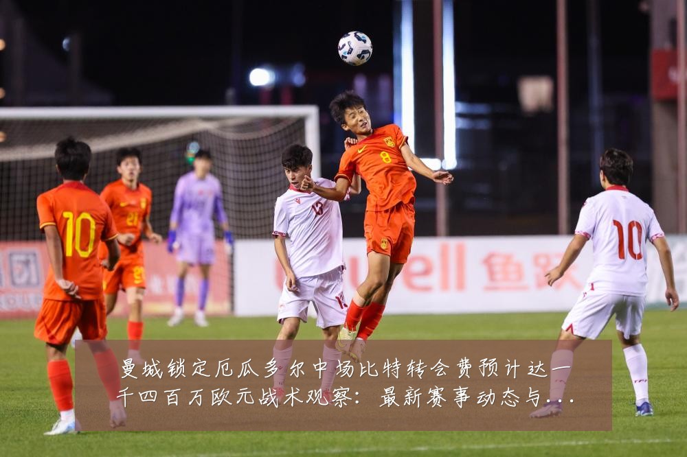 曼城锁定厄瓜多尔中场比特转会费预计达一千四百万欧元战术观察:最新赛事动态与深度分析