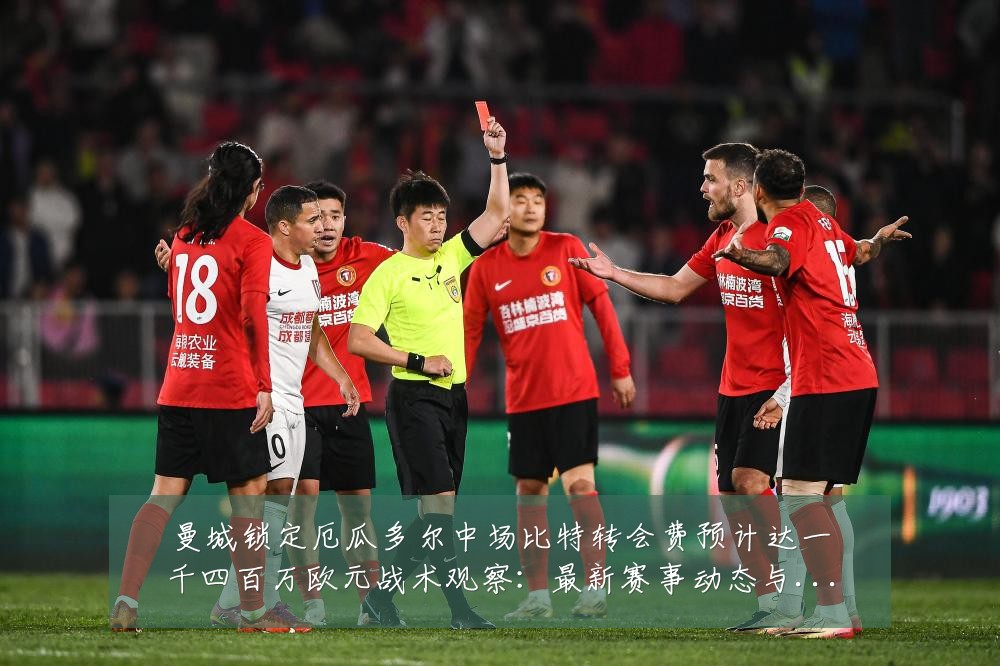 曼城锁定厄瓜多尔中场比特转会费预计达一千四百万欧元战术观察:最新赛事动态与深度分析