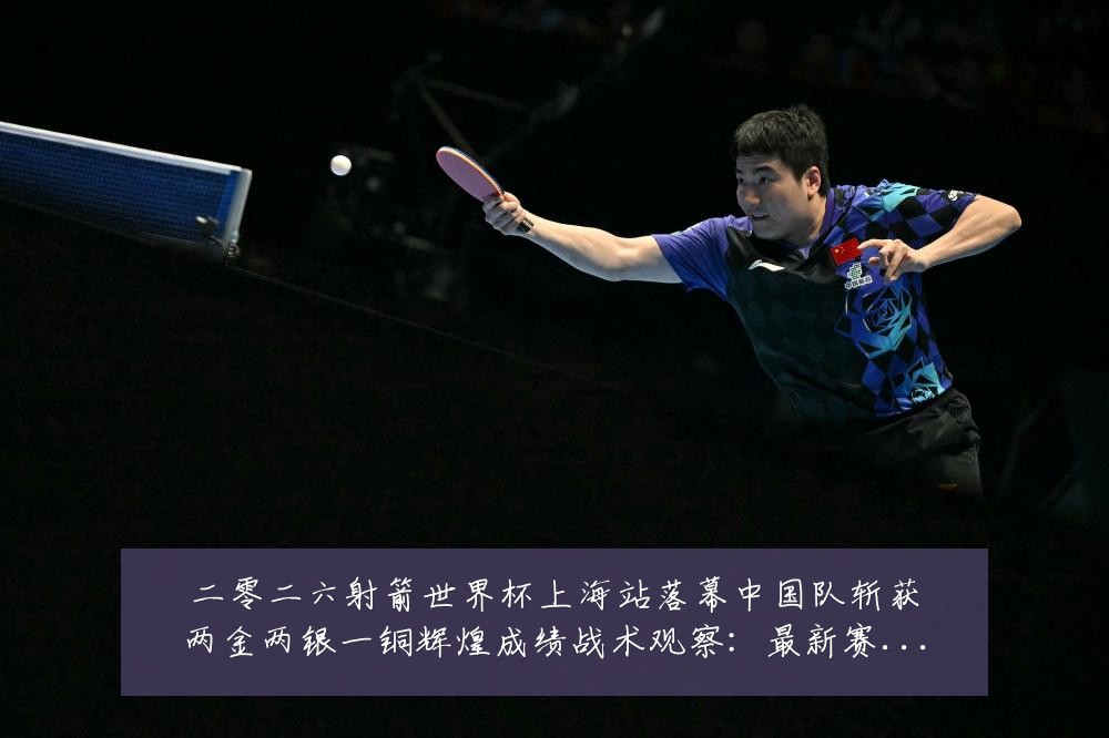 二零二六射箭世界杯上海站落幕中国队斩获两金两银一铜辉煌成绩战术观察:最新赛事动态与深度分析