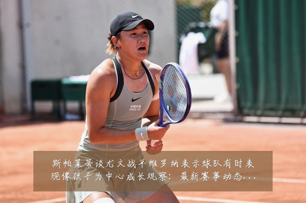 斯帕莱蒂谈尤文战平维罗纳表示球队有时表现像孩子为中心成长观察：最新赛事动态与深度分析