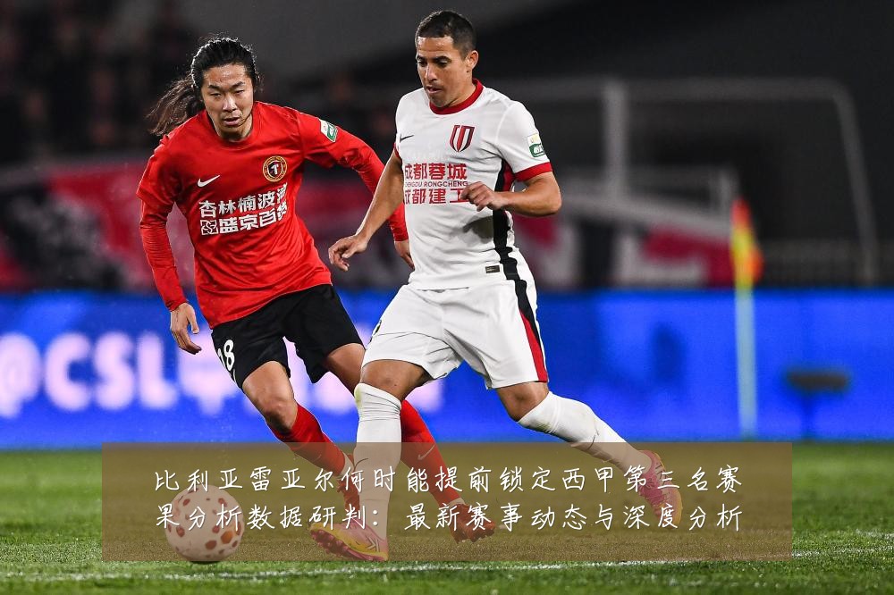 比利亚雷亚尔何时能提前锁定西甲第三名赛果分析数据研判:最新赛事动态与深度分析
